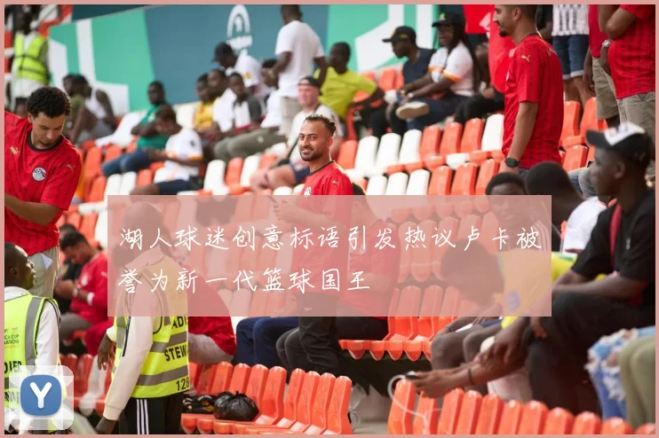 湖人球迷创意标语引发热议卢卡被誉为新一代篮球国王